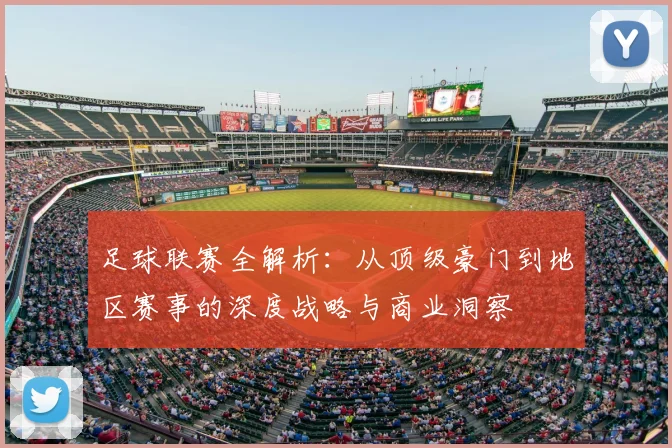 足球联赛全解析:从顶级豪门到地区赛事的深度战略与商业洞察