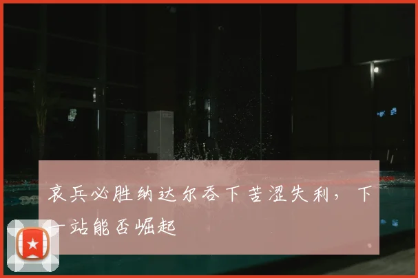 哀兵必胜纳达尔吞下苦涩失利，下一站能否崛起
