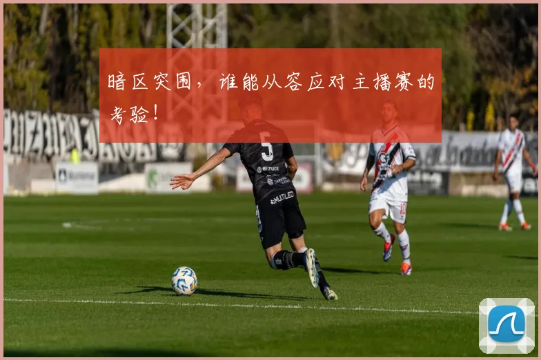 暗区突围，谁能从容应对主播赛的考验！
