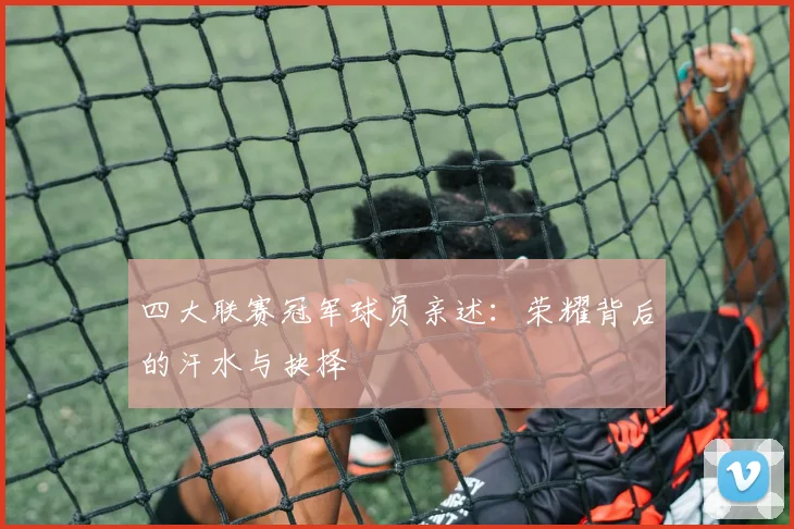 四大联赛冠军球员亲述：荣耀背后的汗水与抉择
