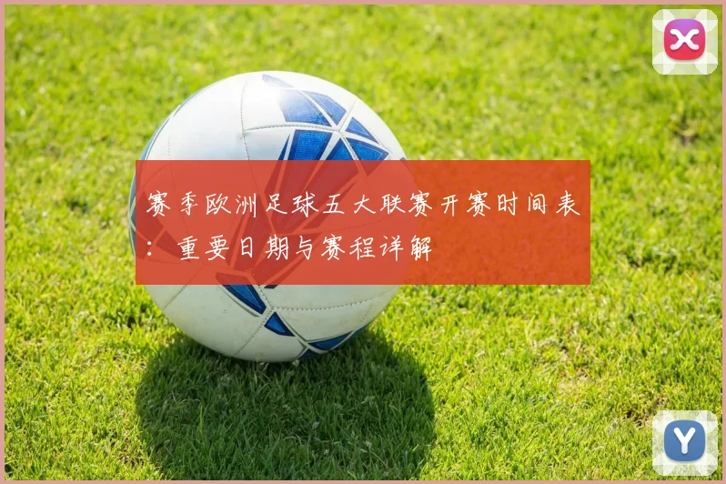 赛季欧洲足球五大联赛开赛时间表：重要日期与赛程详解