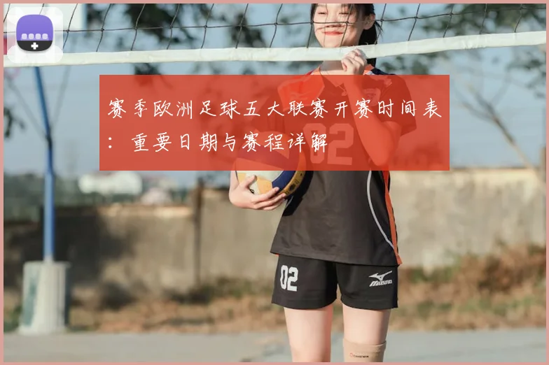 赛季欧洲足球五大联赛开赛时间表:重要日期与赛程详解
