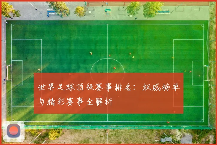 世界足球顶级赛事排名：权威榜单与精彩赛事全解析