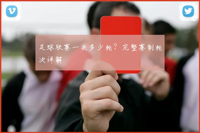 足球联赛一共多少轮?完整赛制轮次详解