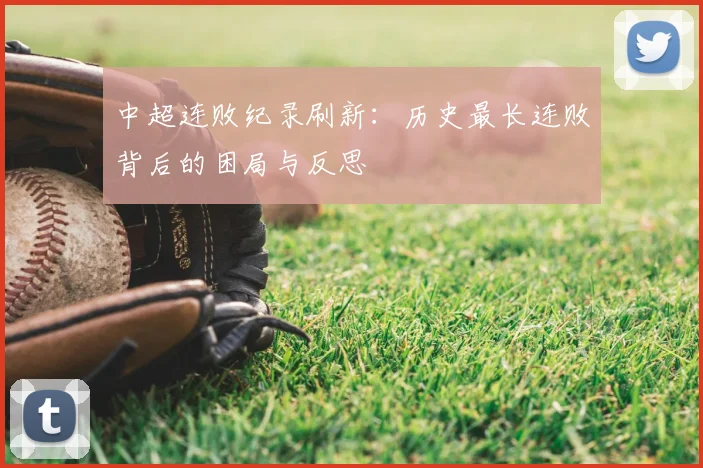 中超连败纪录刷新：历史最长连败背后的困局与反思