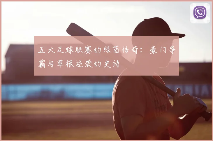 五大足球联赛的绿茵传奇：豪门争霸与草根逆袭的史诗