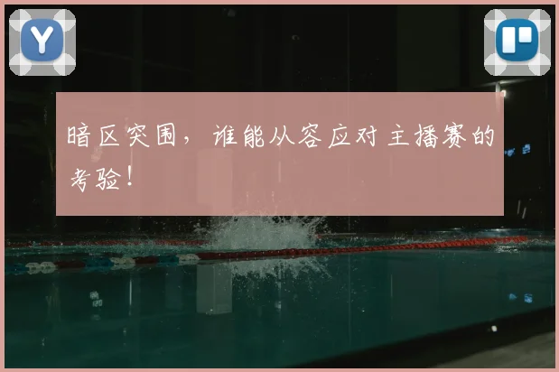 暗区突围，谁能从容应对主播赛的考验！