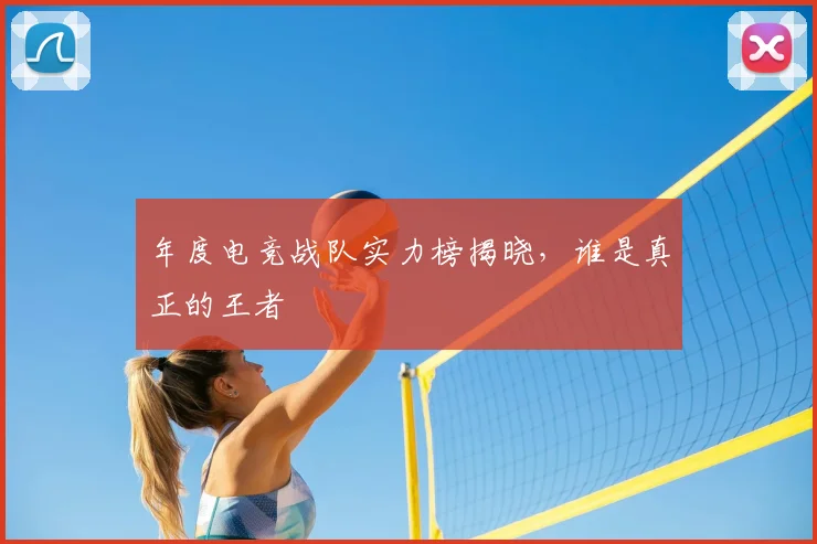 年度电竞战队实力榜揭晓，谁是真正的王者