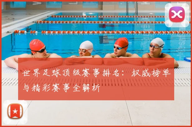 世界足球顶级赛事排名:权威榜单与精彩赛事全解析