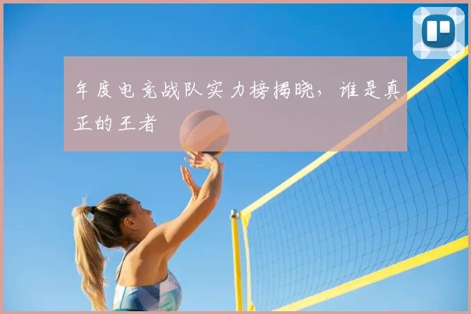 年度电竞战队实力榜揭晓，谁是真正的王者