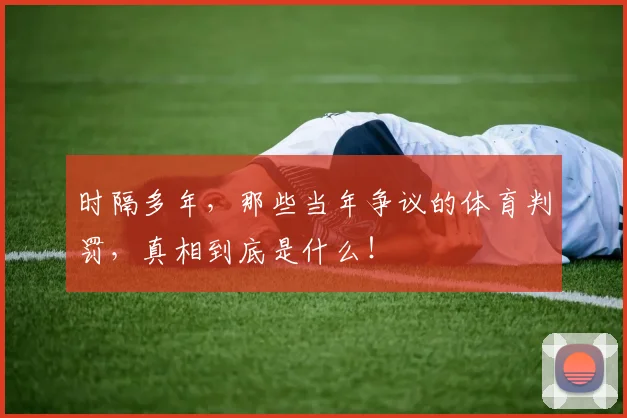 时隔多年，那些当年争议的体育判罚，真相到底是什么！